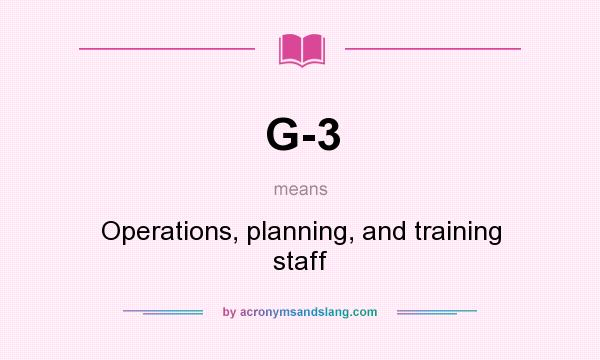 What does G-3 mean? It stands for Operations, planning, and training staff
