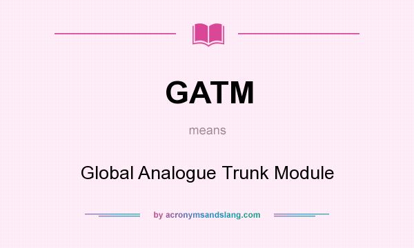 What does GATM mean? It stands for Global Analogue Trunk Module