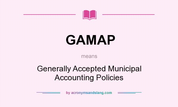 What does GAMAP mean? It stands for Generally Accepted Municipal Accounting Policies