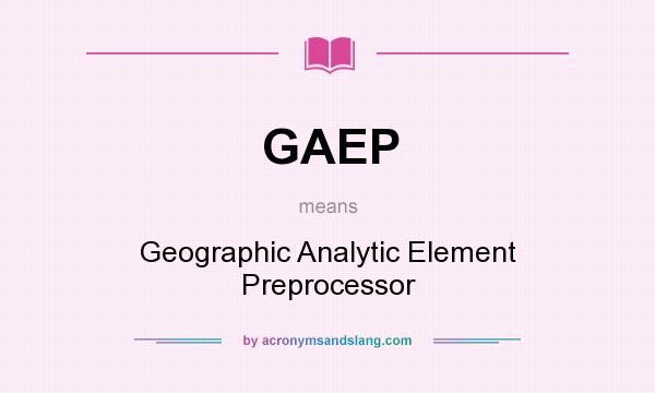 What does GAEP mean? It stands for Geographic Analytic Element Preprocessor