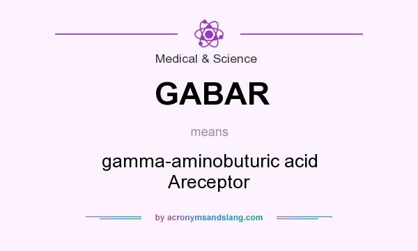 What does GABAR mean? It stands for gamma-aminobuturic acid Areceptor
