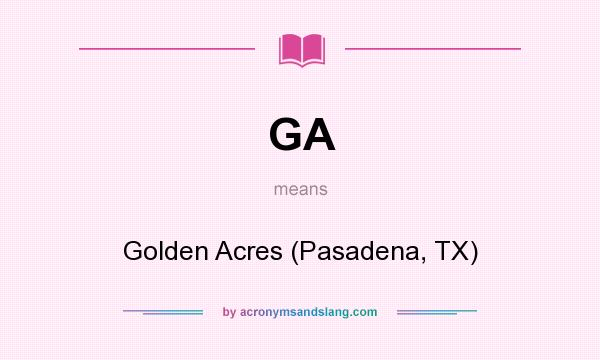 What does GA mean? It stands for Golden Acres (Pasadena, TX)