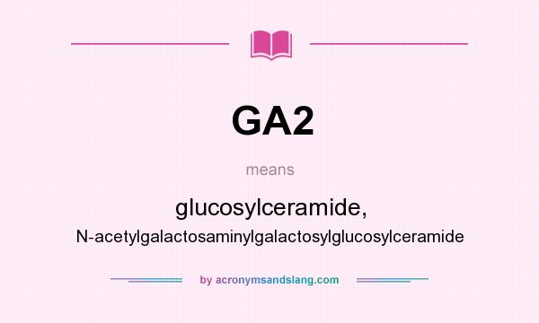 What does GA2 mean? It stands for glucosylceramide, N-acetylgalactosaminylgalactosylglucosylceramide