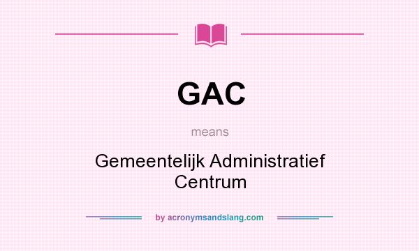 What does GAC mean? It stands for Gemeentelijk Administratief Centrum
