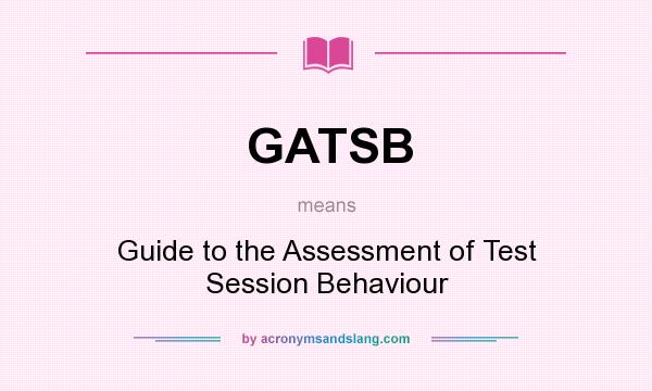 What does GATSB mean? It stands for Guide to the Assessment of Test Session Behaviour
