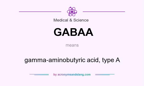 What does GABAA mean? It stands for gamma-aminobutyric acid, type A
