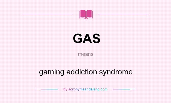 What does GAS mean? It stands for gaming addiction syndrome