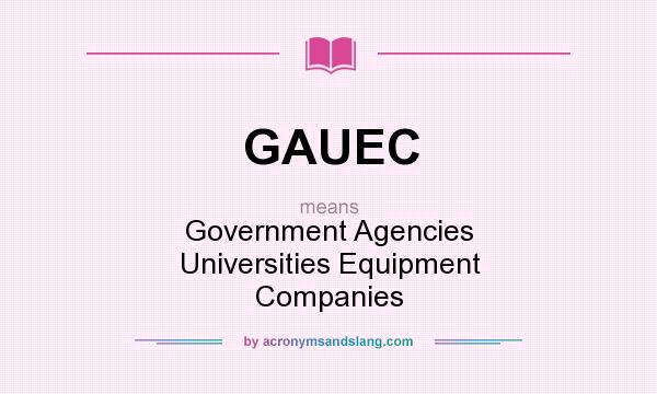 What does GAUEC mean? It stands for Government Agencies Universities Equipment Companies