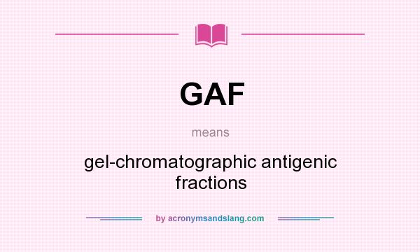 What does GAF mean? It stands for gel-chromatographic antigenic fractions