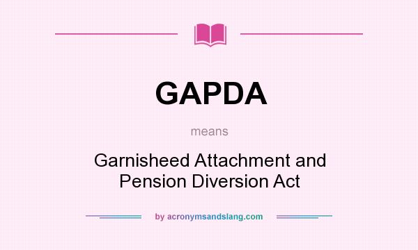What does GAPDA mean? It stands for Garnisheed Attachment and Pension Diversion Act