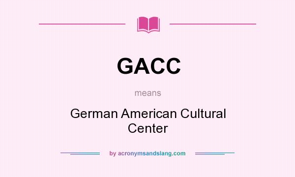 What does GACC mean? It stands for German American Cultural Center