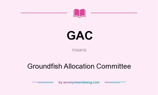 What does GAC mean? It stands for Groundfish Allocation Committee