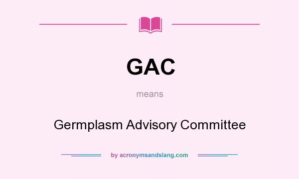 What does GAC mean? It stands for Germplasm Advisory Committee