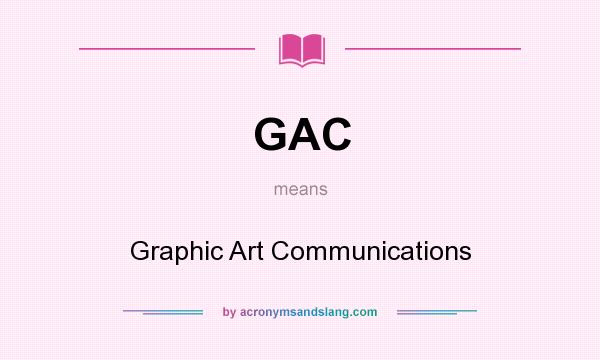 What does GAC mean? It stands for Graphic Art Communications