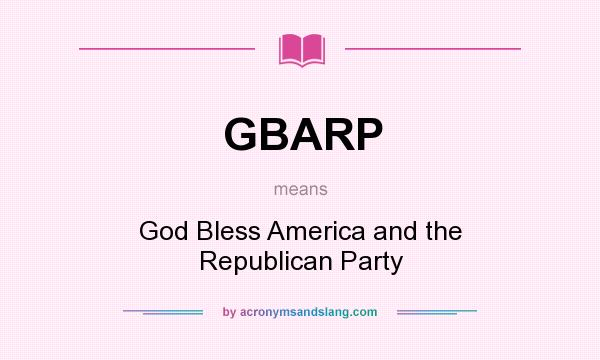 What does GBARP mean? It stands for God Bless America and the Republican Party