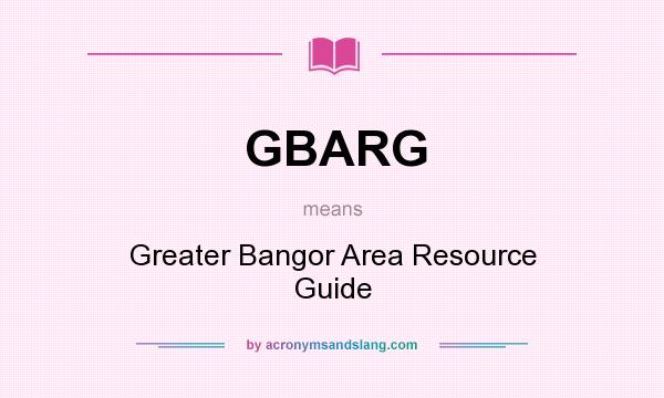 What does GBARG mean? It stands for Greater Bangor Area Resource Guide