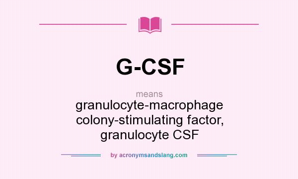 What does G-CSF mean? It stands for granulocyte-macrophage colony-stimulating factor, granulocyte CSF