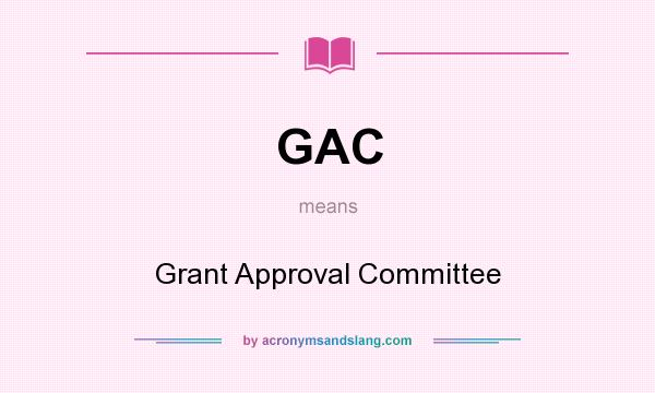What does GAC mean? It stands for Grant Approval Committee