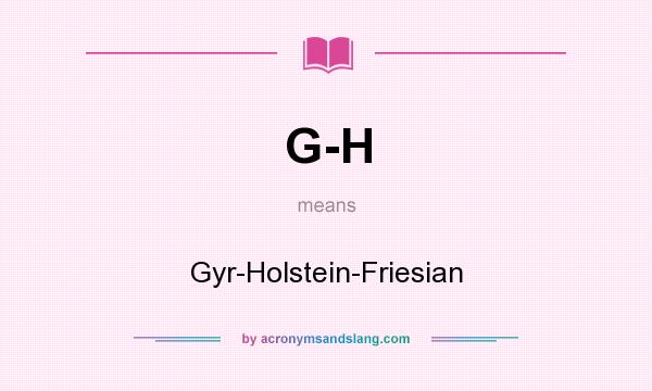 What does G-H mean? It stands for Gyr-Holstein-Friesian