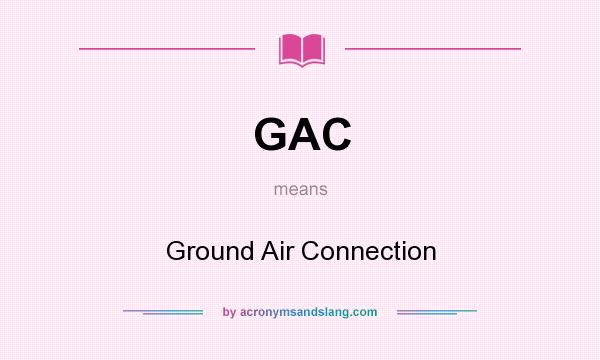 What does GAC mean? It stands for Ground Air Connection