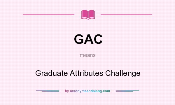 What does GAC mean? It stands for Graduate Attributes Challenge