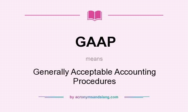 What does GAAP mean? It stands for Generally Acceptable Accounting Procedures
