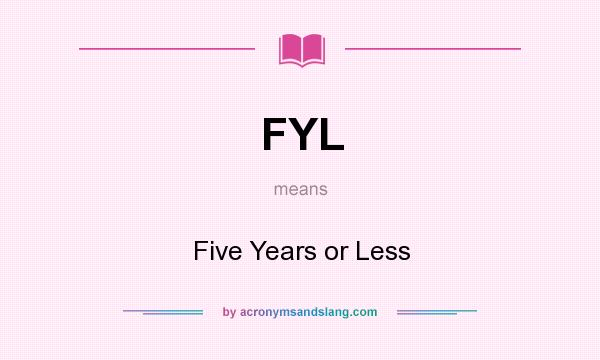 What does FYL mean? It stands for Five Years or Less