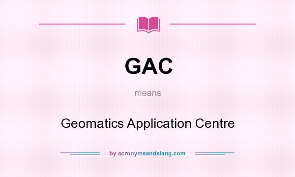 What does GAC mean? It stands for Geomatics Application Centre