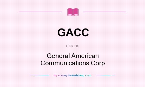 What does GACC mean? It stands for General American Communications Corp