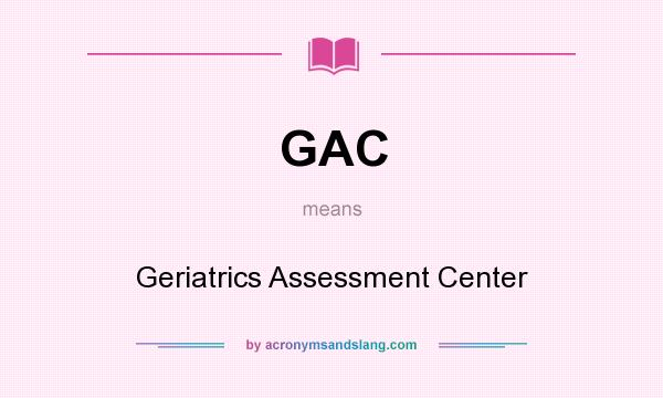 What does GAC mean? It stands for Geriatrics Assessment Center