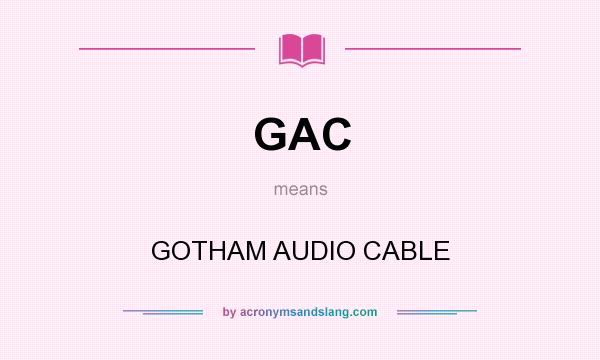 What does GAC mean? It stands for GOTHAM AUDIO CABLE
