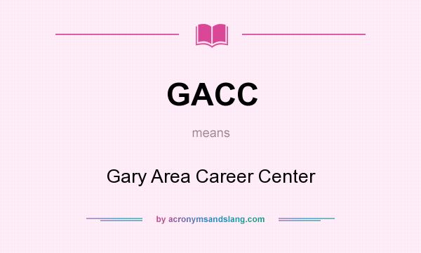 What does GACC mean? It stands for Gary Area Career Center