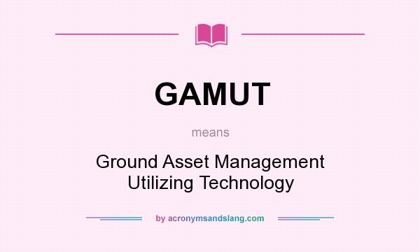 What does GAMUT mean? It stands for Ground Asset Management Utilizing Technology