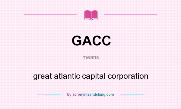 What does GACC mean? It stands for great atlantic capital corporation