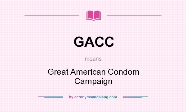 What does GACC mean? It stands for Great American Condom Campaign