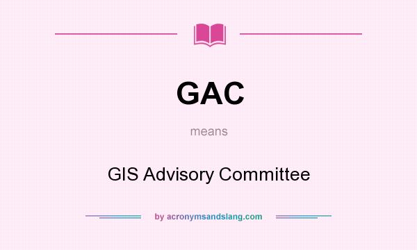 What does GAC mean? It stands for GIS Advisory Committee