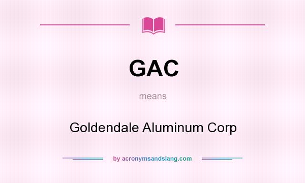 What does GAC mean? It stands for Goldendale Aluminum Corp