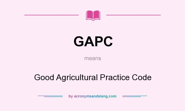 What does GAPC mean? It stands for Good Agricultural Practice Code