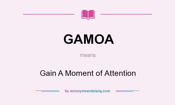 What does GAMOA mean? It stands for Gain A Moment of Attention