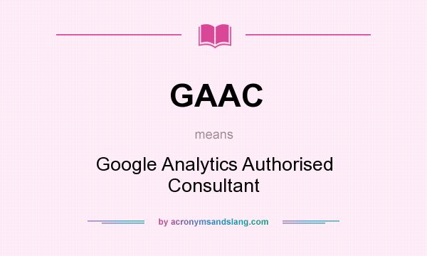 What does GAAC mean? It stands for Google Analytics Authorised Consultant