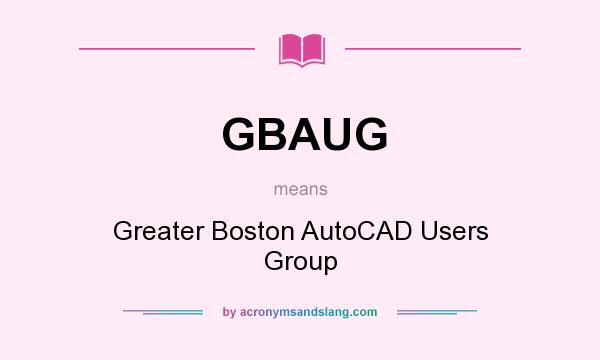 What does GBAUG mean? It stands for Greater Boston AutoCAD Users Group
