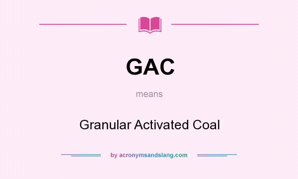 What does GAC mean? It stands for Granular Activated Coal