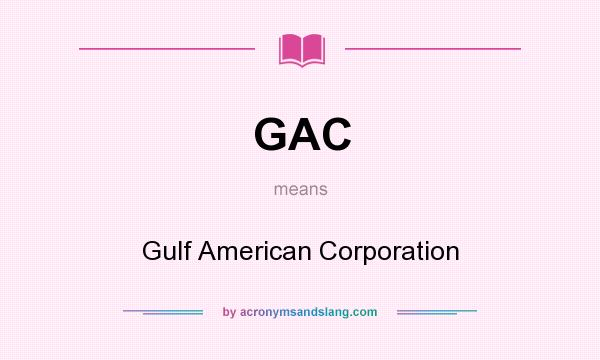 What does GAC mean? It stands for Gulf American Corporation