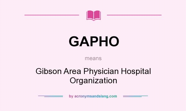 What does GAPHO mean? It stands for Gibson Area Physician Hospital Organization