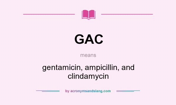 What does GAC mean? It stands for gentamicin, ampicillin, and clindamycin