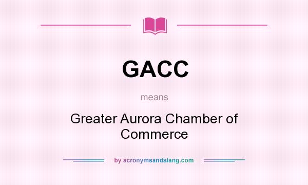 What does GACC mean? It stands for Greater Aurora Chamber of Commerce