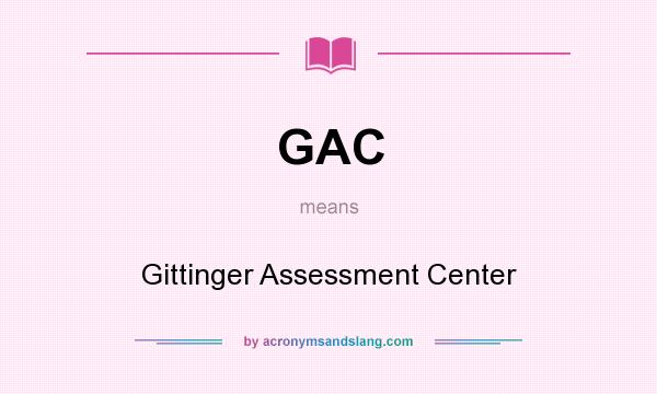 What does GAC mean? It stands for Gittinger Assessment Center