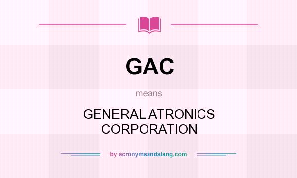 What does GAC mean? It stands for GENERAL ATRONICS CORPORATION