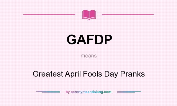 What does GAFDP mean? It stands for Greatest April Fools Day Pranks