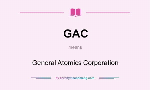 What does GAC mean? It stands for General Atomics Corporation